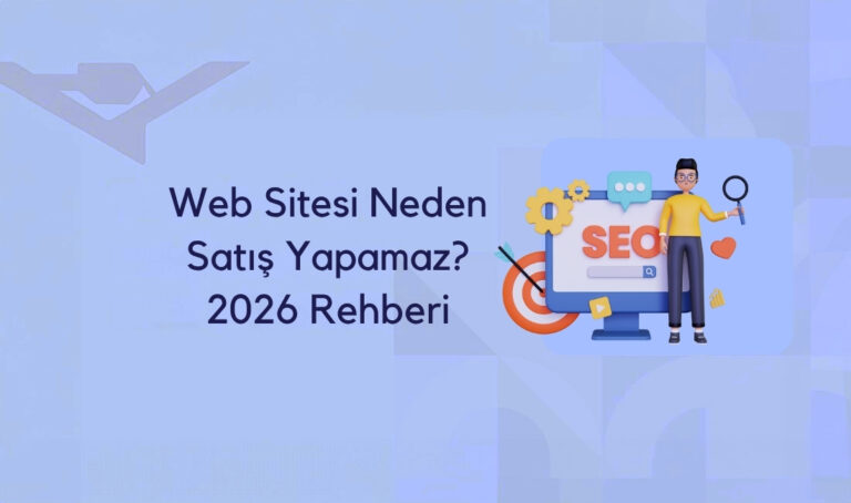 Web Sitesi Neden Satış Yapamaz? 15 Gerçek Neden (2026 Kapsamlı Rehber)